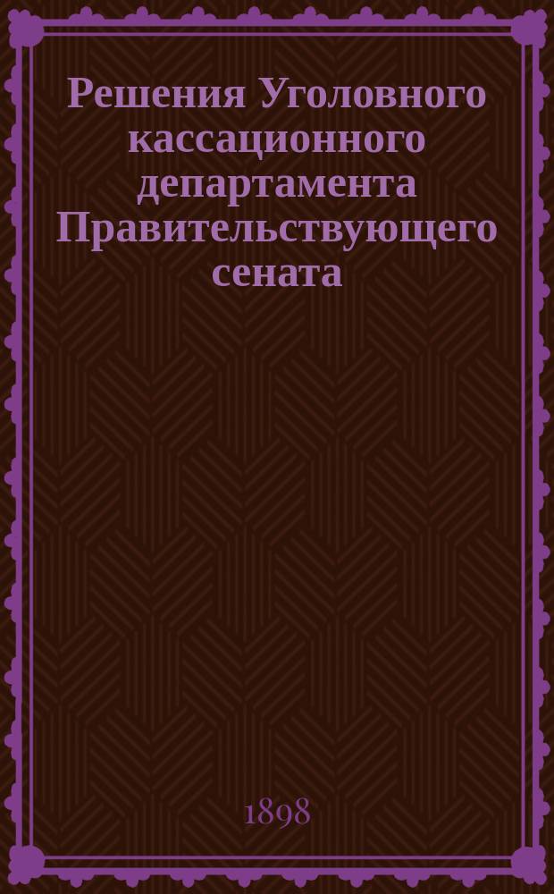 Решения Уголовного кассационного департамента Правительствующего сената : Изд. неофиц. : Прил. к "Судебной газете"