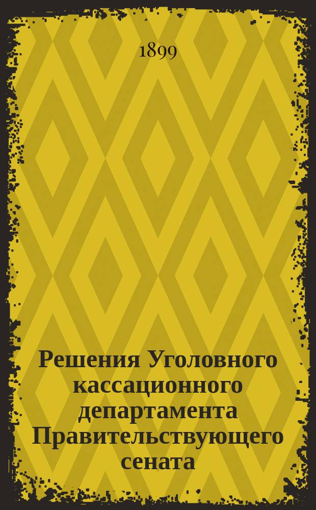 Решения Уголовного кассационного департамента Правительствующего сената : Изд. неофиц. : Прил. к газете "Право"