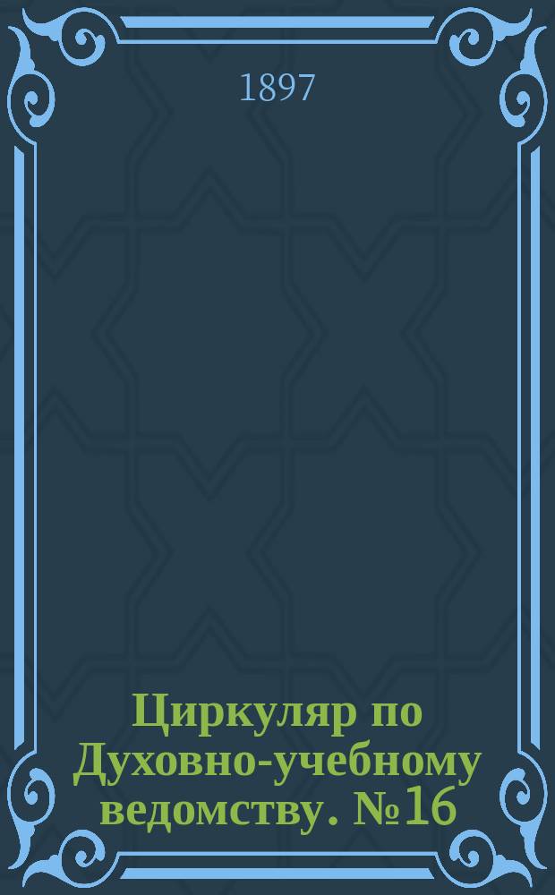 Циркуляр по Духовно-учебному ведомству. №16 : 1896