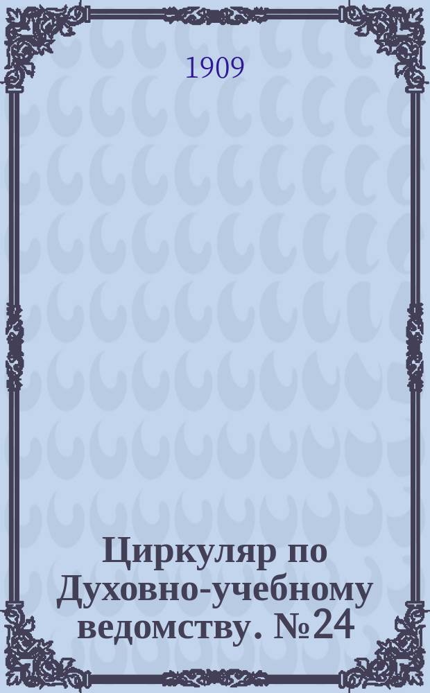 Циркуляр по Духовно-учебному ведомству. №24 : 1908/1909