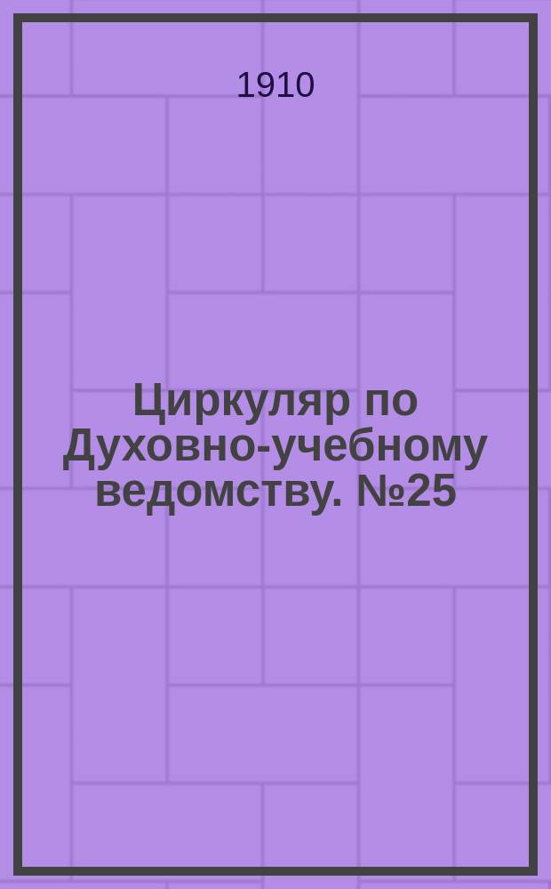 Циркуляр по Духовно-учебному ведомству. №25 : 1909/1910