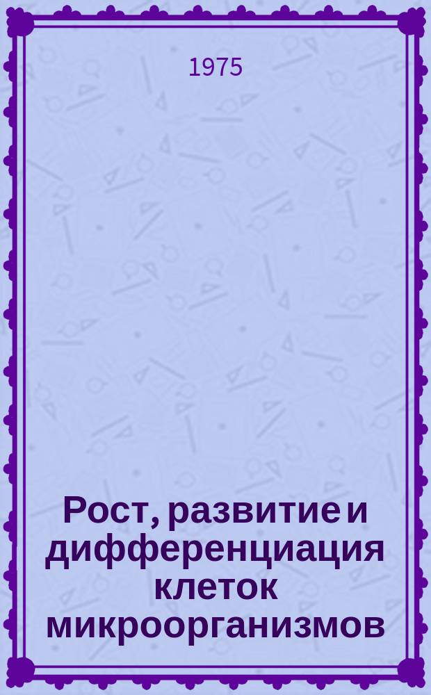 Рост, развитие и дифференциация клеток микроорганизмов : Ежемес. библиогр. указ