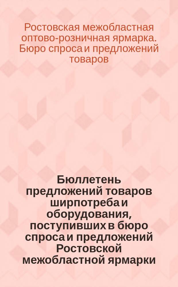 Бюллетень предложений товаров ширпотреба и оборудования, поступивших в бюро спроса и предложений Ростовской межобластной ярмарки