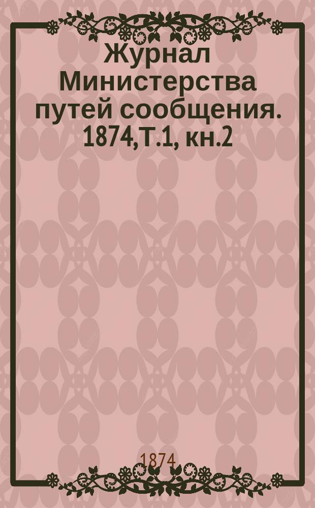 Журнал Министерства путей сообщения. 1874, [Т.1], кн.2