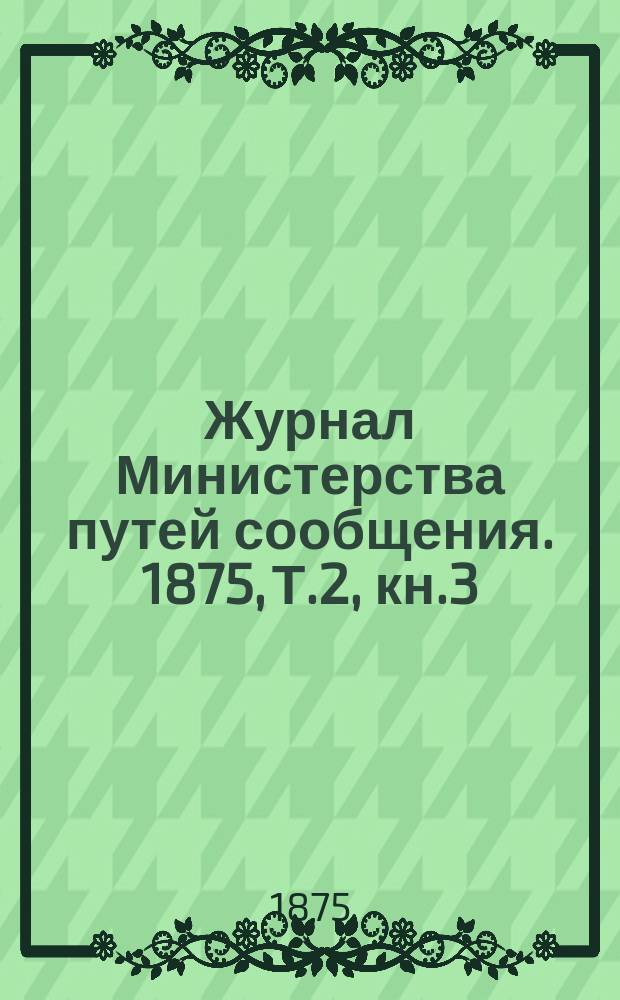 Журнал Министерства путей сообщения. 1875, [Т.2], кн.3