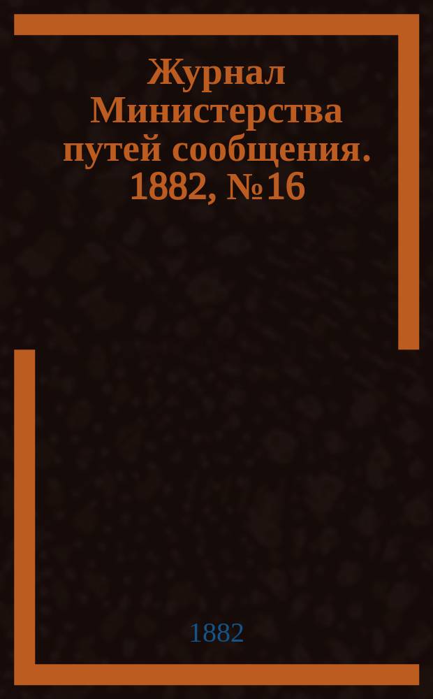 Журнал Министерства путей сообщения. 1882, №16