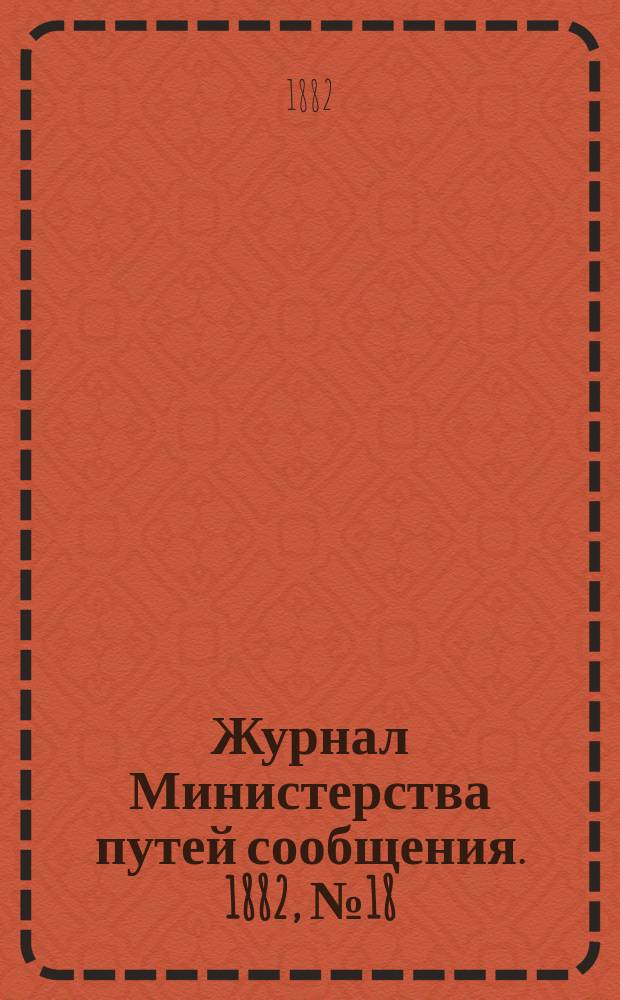 Журнал Министерства путей сообщения. 1882, №18