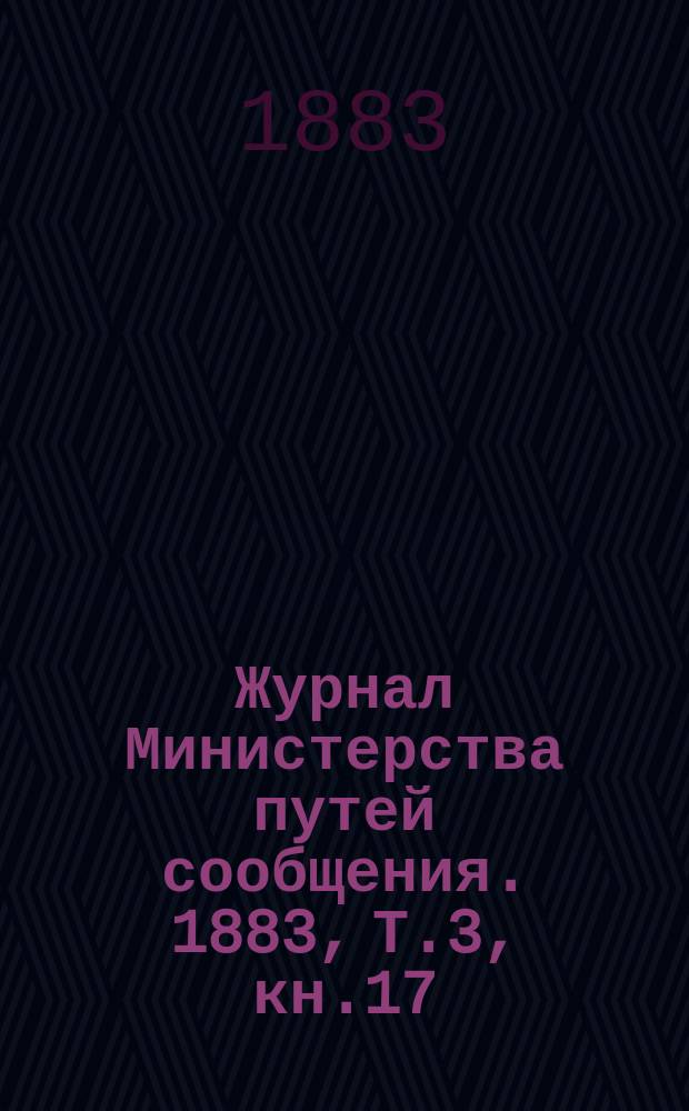Журнал Министерства путей сообщения. 1883, Т.3, кн.17