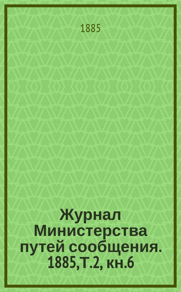 Журнал Министерства путей сообщения. 1885, Т.2, кн.6