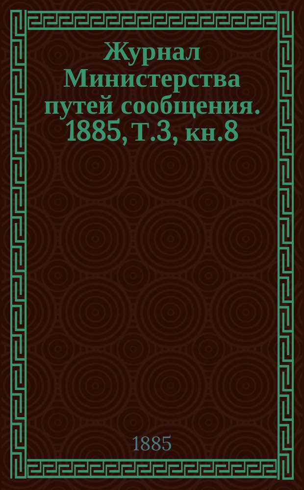 Журнал Министерства путей сообщения. 1885, Т.3, кн.8