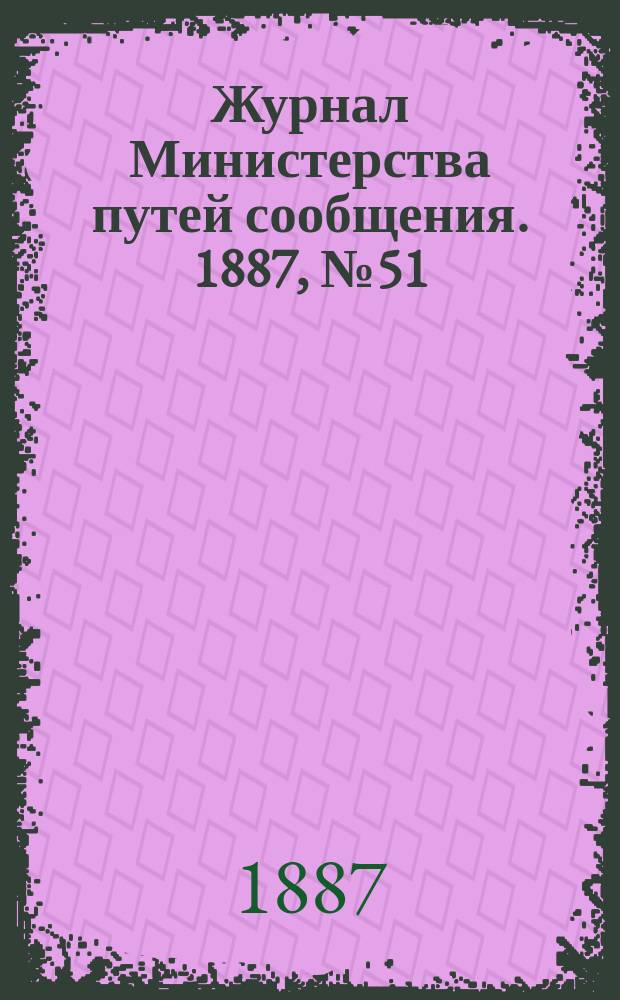 Журнал Министерства путей сообщения. 1887, №51/52