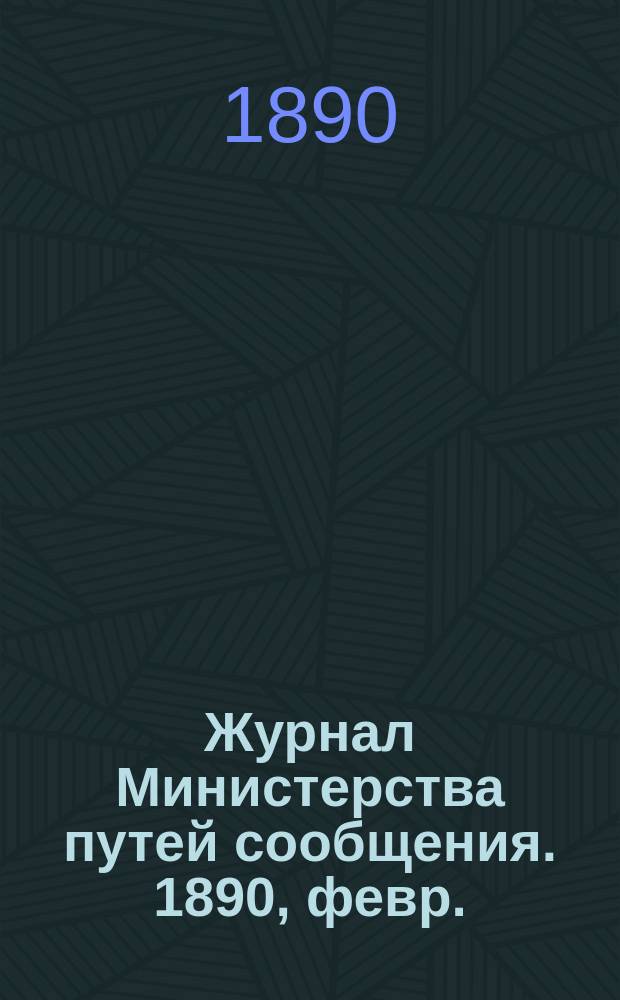 Журнал Министерства путей сообщения. 1890, февр.
