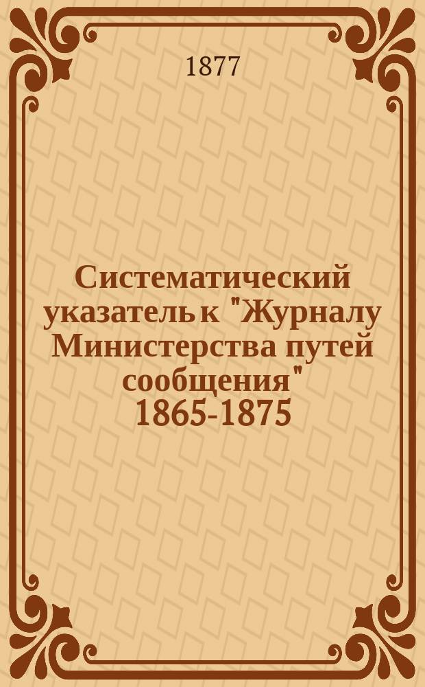 Систематический указатель к "Журналу Министерства путей сообщения" 1865-1875