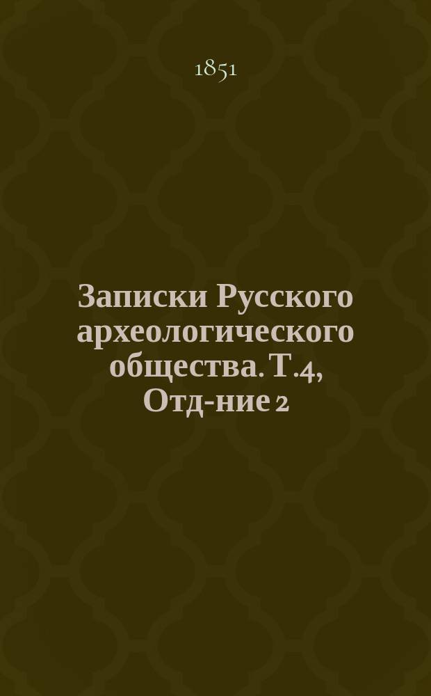Записки Русского археологического общества. Т.4, Отд-ние 2 : Перечень заседаний Археологического общества за 1851 год