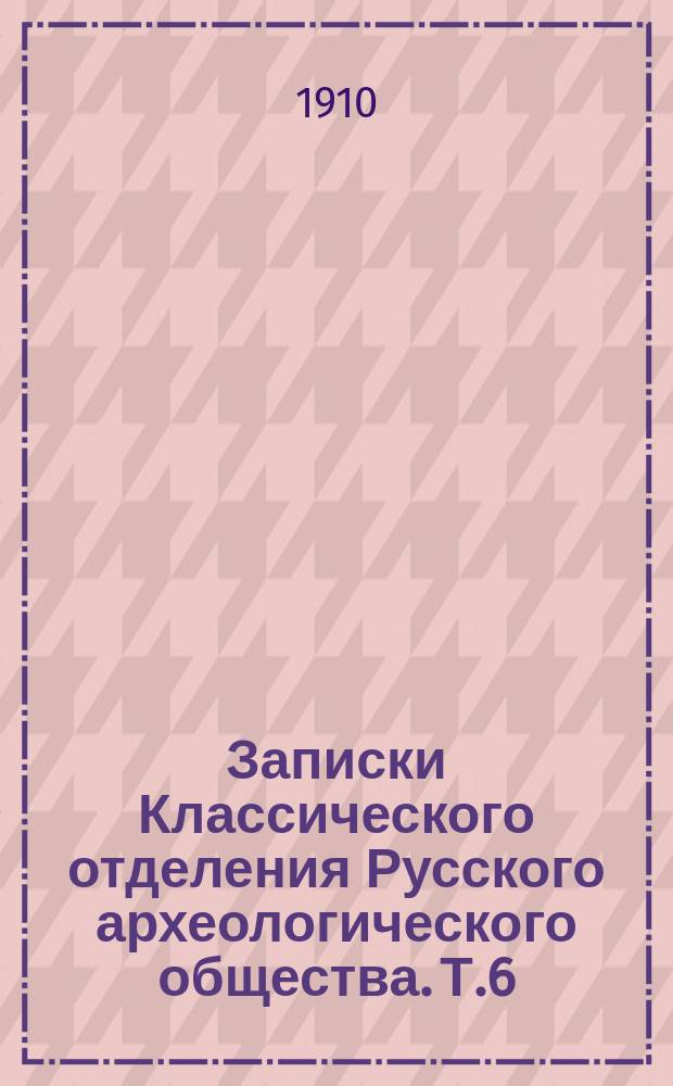 Записки Классического отделения Русского археологического общества. Т.6
