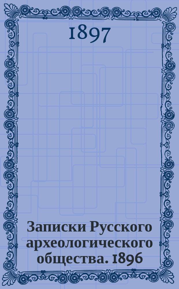 Записки Русского археологического общества. 1896