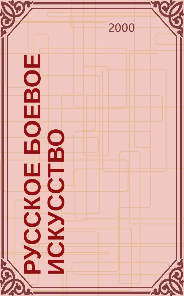 Русское боевое искусство : РОСС Рос. отеч. система самозащиты Информ. из первых рук Науч.-попул. спорт.-метод. журн. 1999/2000, Вып.4/5
