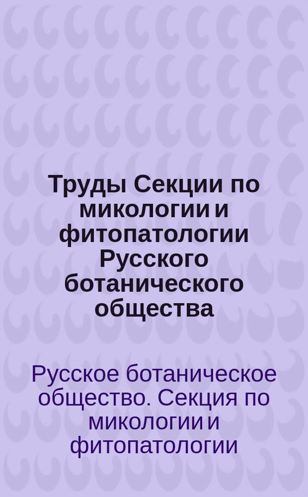 Труды Секции по микологии и фитопатологии Русского ботанического общества