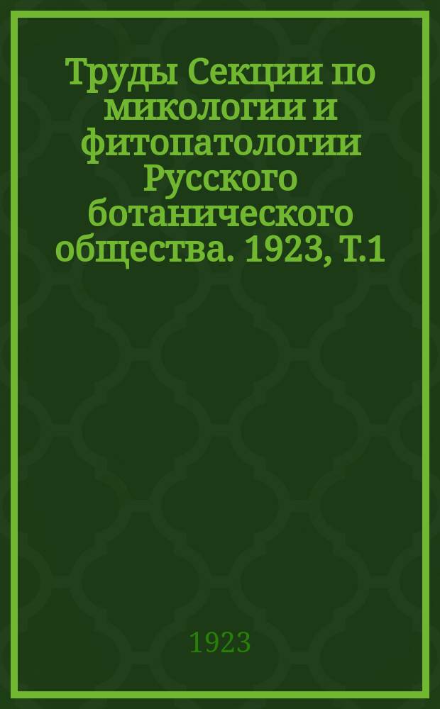 Труды Секции по микологии и фитопатологии Русского ботанического общества. 1923, Т.1 : Труды Московского отделения