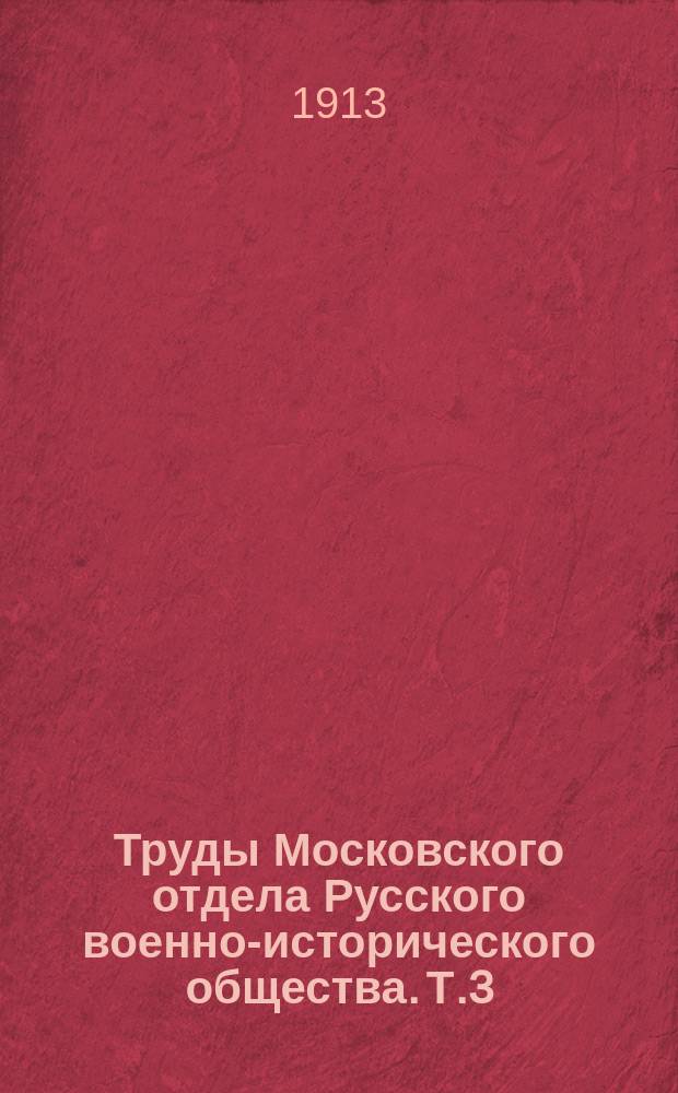 Труды Московского отдела Русского военно-исторического общества. Т.3 : Журнал исходящим бумагам Военной канцелярии Главнокомандующего в Москве графа Ф.В. Растопчина и журнал донесений его величеству 1813 года
