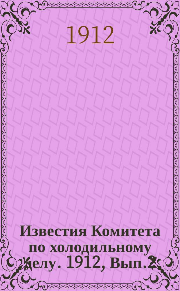 Известия Комитета по холодильному делу. 1912, Вып.2