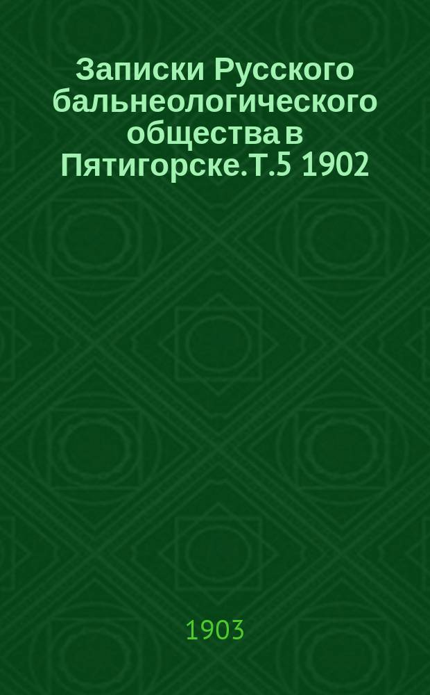 Записки Русского бальнеологического общества в Пятигорске. Т.5 1902/1903, №5 (янв./февр.)