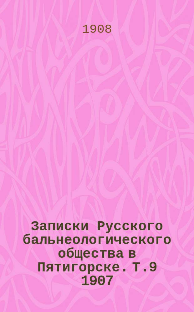 Записки Русского бальнеологического общества в Пятигорске. Т.9 1907/1908, №5 (апр./июль)