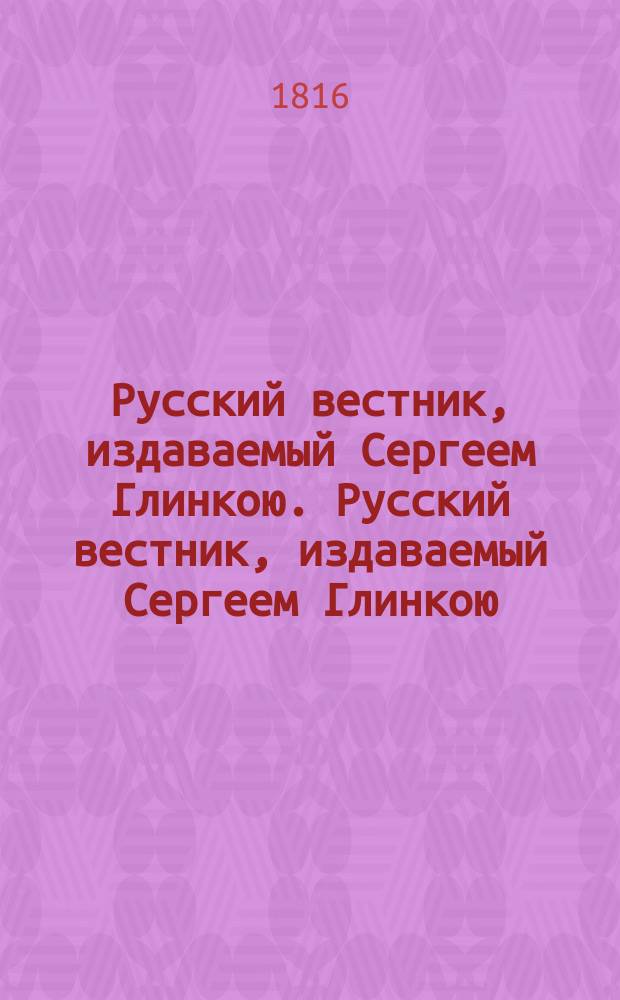 Русский вестник, издаваемый Сергеем Глинкою. Русский вестник, издаваемый Сергеем Глинкою