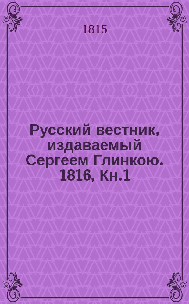 Русский вестник, издаваемый Сергеем Глинкою. [1816], Кн.1