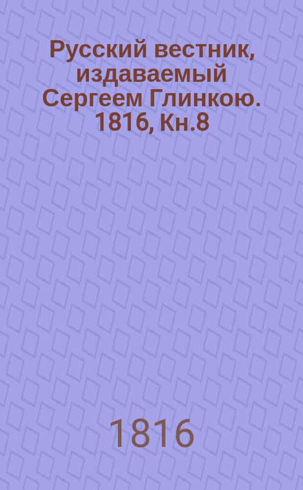 Русский вестник, издаваемый Сергеем Глинкою. [1816], Кн.8