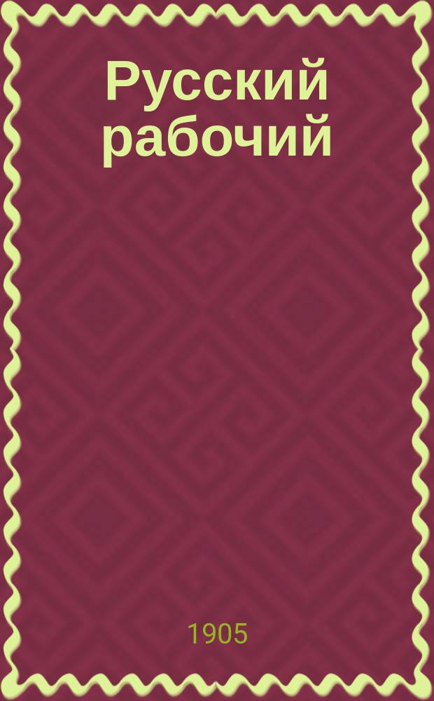 Русский рабочий : Социально-экон., лит. и илл. журн