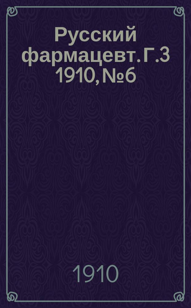 Русский фармацевт. [Г.3] 1910, №6