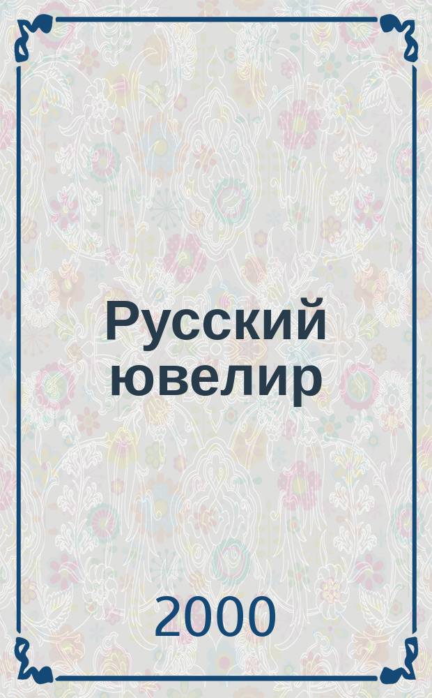 Русский ювелир : Ежемес. ил. журн. Вестник ювелирного, золотого и серебряного производств. 2000, №3(16)