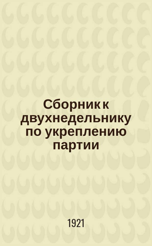 Сборник к двухнедельнику по укреплению партии : Изд. Ферганск. Обл. К-та К.П.Т.(б.)