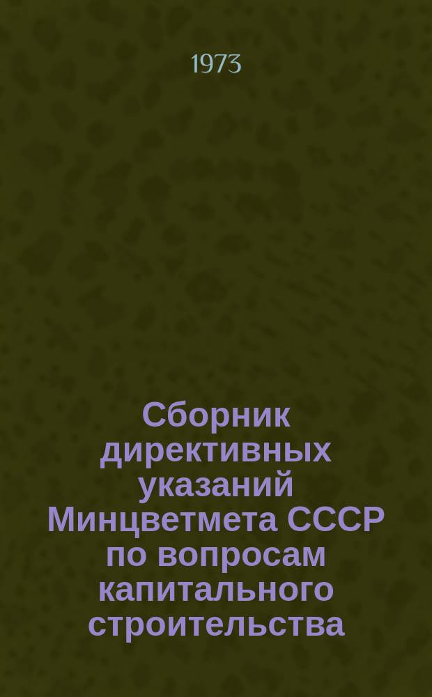 Сборник директивных указаний Минцветмета СССР по вопросам капитального строительства. Ч.15 : Первое полугодие 1973 года