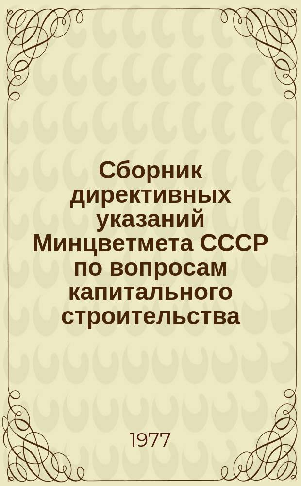 Сборник директивных указаний Минцветмета СССР по вопросам капитального строительства. Ч.23 : Первое полугодие 1977 года