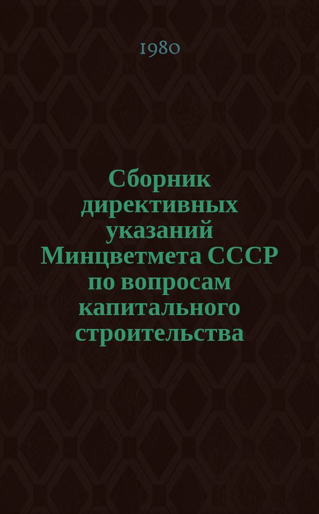 Сборник директивных указаний Минцветмета СССР по вопросам капитального строительства. Ч.28 : Второе полугодие 1979 г. - первое полугодие 1980 г.
