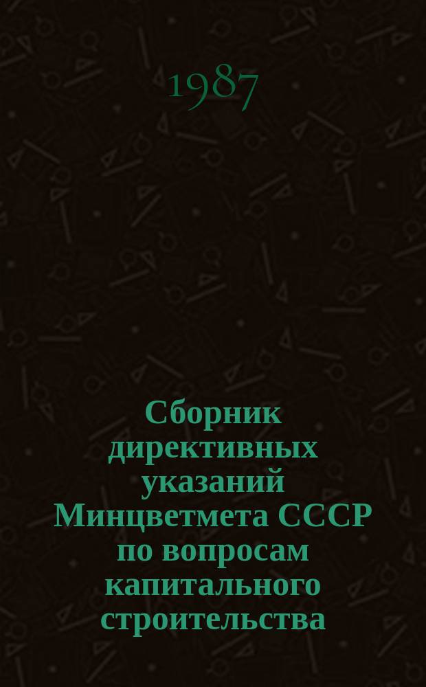 Сборник директивных указаний Минцветмета СССР по вопросам капитального строительства. Ч.37 : II полугодие 1985 г. - I полугодие 1986 г.