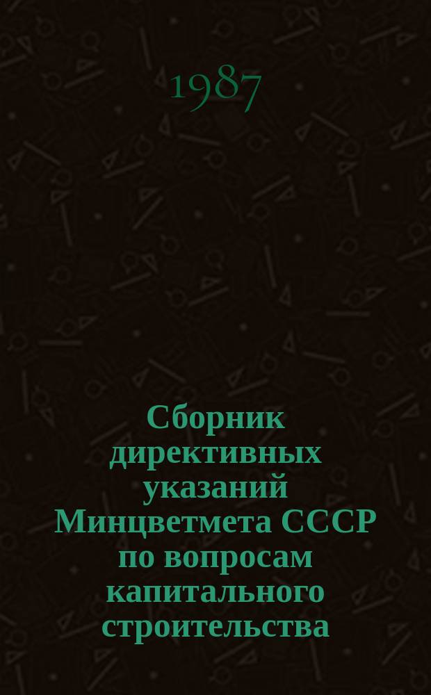 Сборник директивных указаний Минцветмета СССР по вопросам капитального строительства. Ч.37 : II полугодие 1985 г. - I полугодие 1986 г.