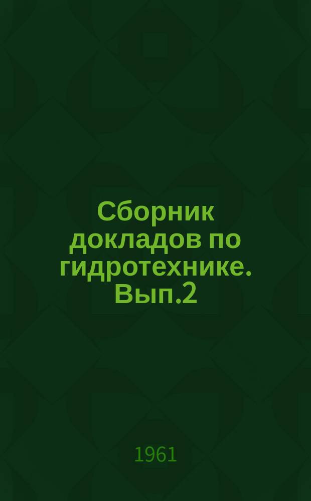 Сборник докладов по гидротехнике. [Вып.2] : (Вторая научно-техническая конференция молодых специалистов)
