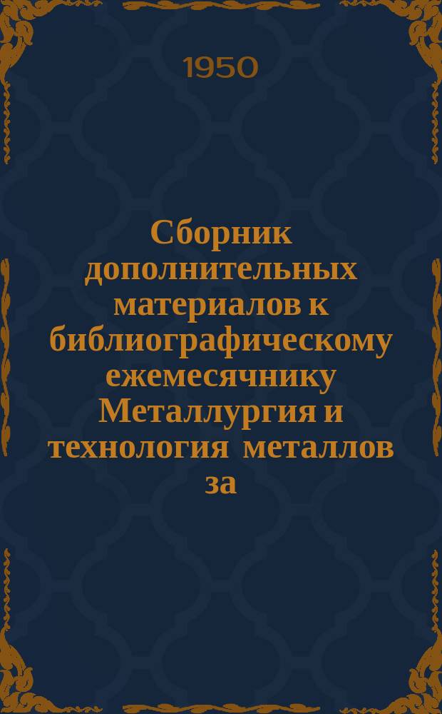 Сборник дополнительных материалов к библиографическому ежемесячнику Металлургия и технология металлов за ...