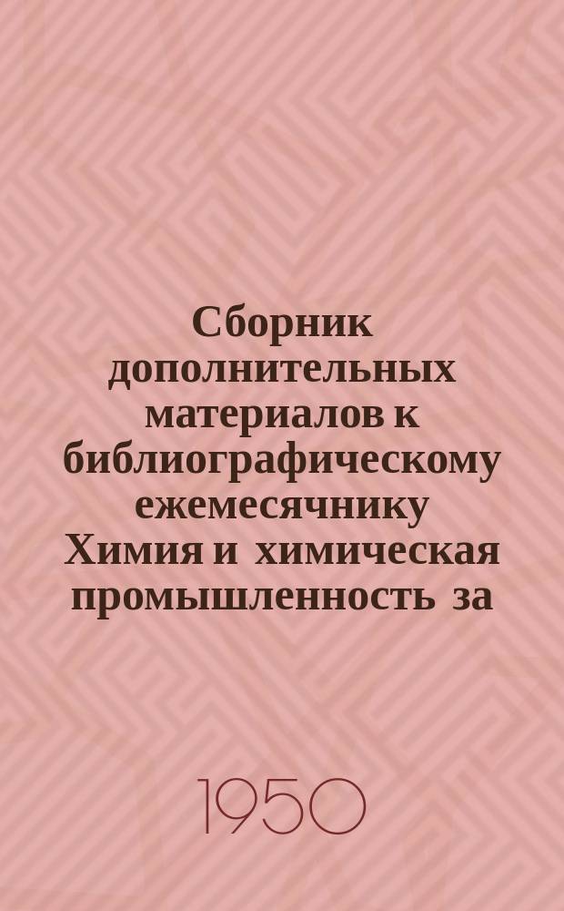 Сборник дополнительных материалов к библиографическому ежемесячнику Химия и химическая промышленность за ...