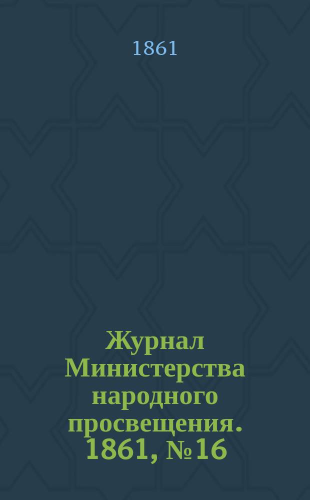 Журнал Министерства народного просвещения. 1861, №16