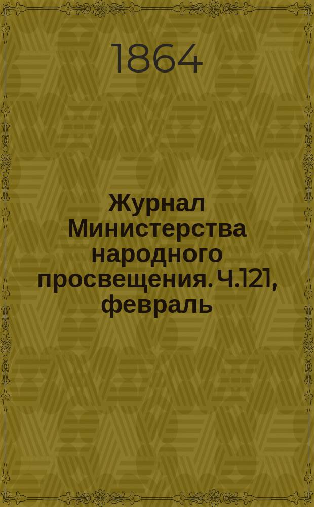 Журнал Министерства народного просвещения. Ч.121, [февраль]