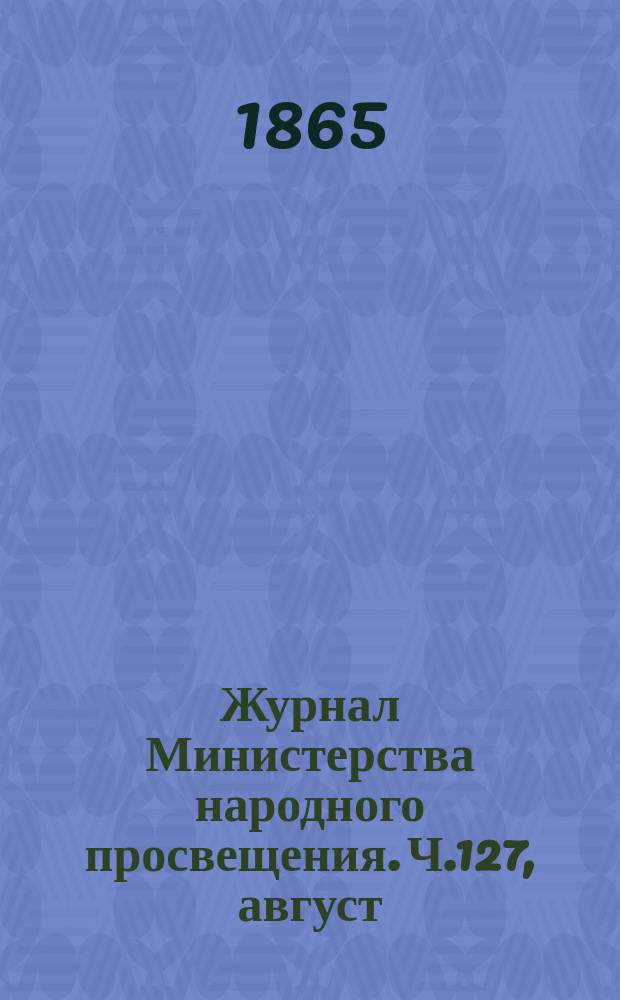 Журнал Министерства народного просвещения. Ч.127, [август]
