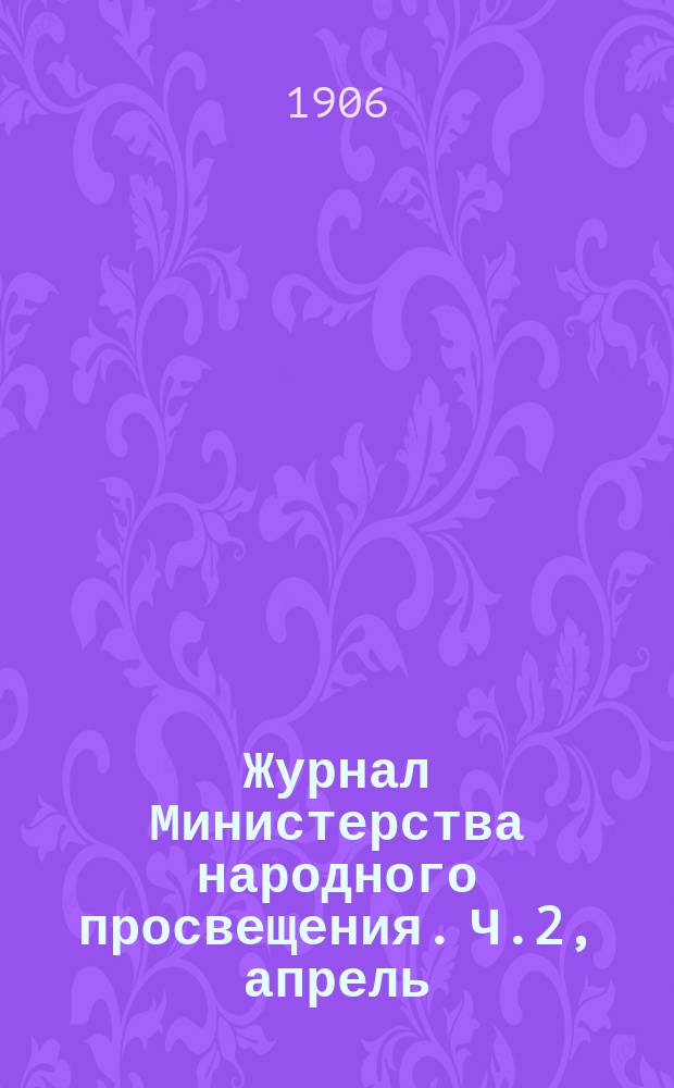 Журнал Министерства народного просвещения. Ч.2, апрель
