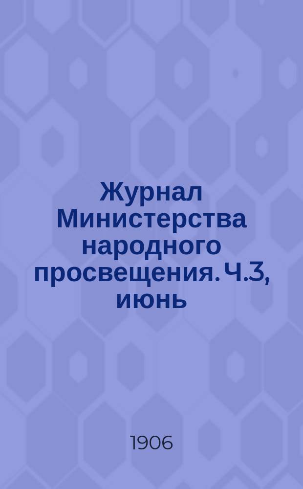 Журнал Министерства народного просвещения. Ч.3, июнь