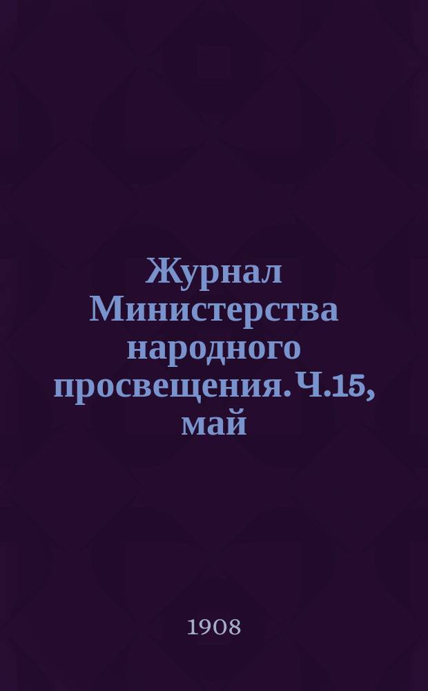 Журнал Министерства народного просвещения. Ч.15, май
