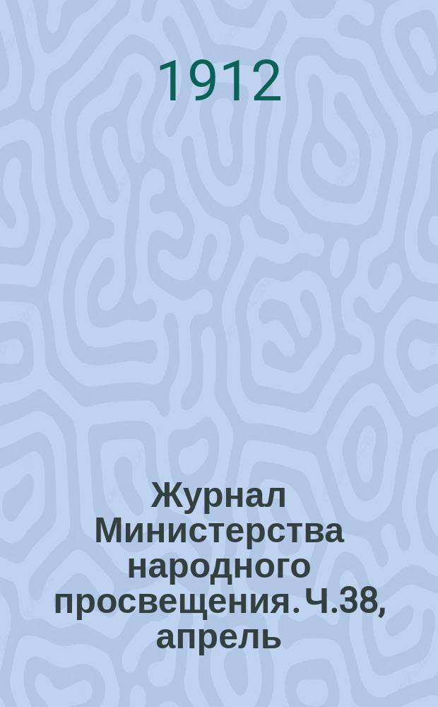 Журнал Министерства народного просвещения. Ч.38, апрель