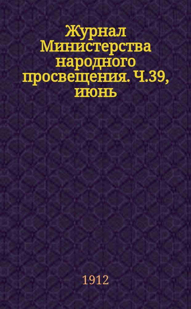 Журнал Министерства народного просвещения. Ч.39, июнь
